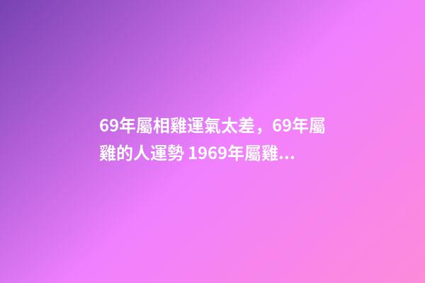 69年屬相雞運氣太差，69年屬雞的人運勢 1969年屬雞運程分析